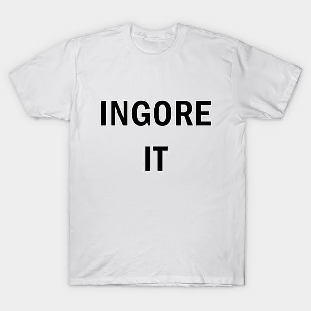 Ignore it T-Shirt by N1L3SH
